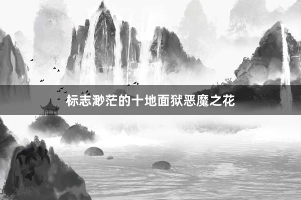 标志渺茫的十地面狱恶魔之花