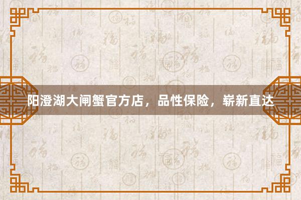阳澄湖大闸蟹官方店，品性保险，崭新直达