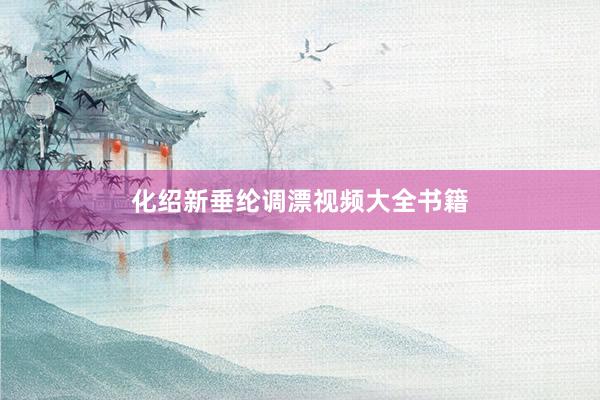 化绍新垂纶调漂视频大全书籍