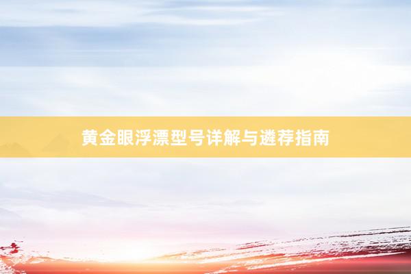 黄金眼浮漂型号详解与遴荐指南