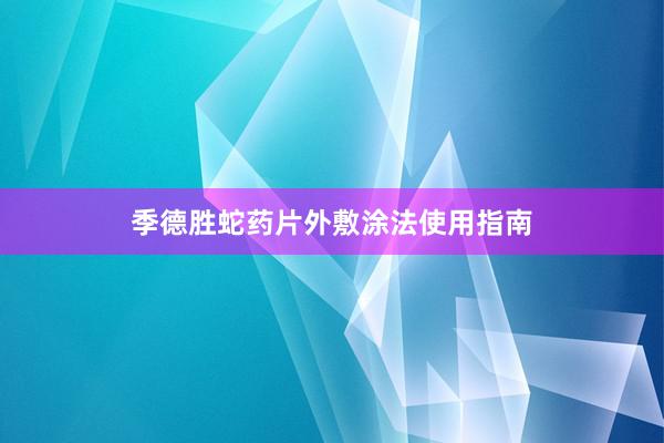 季德胜蛇药片外敷涂法使用指南