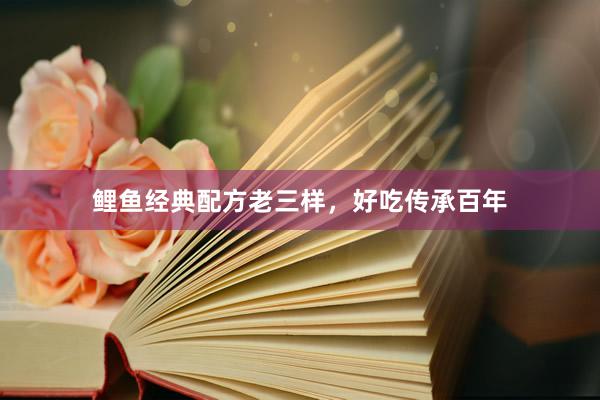 鲤鱼经典配方老三样，好吃传承百年