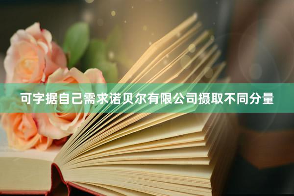 可字据自己需求诺贝尔有限公司摄取不同分量