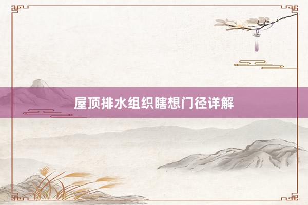 屋顶排水组织瞎想门径详解