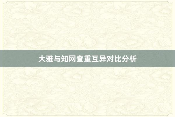 大雅与知网查重互异对比分析
