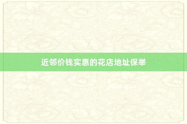 近邻价钱实惠的花店地址保举