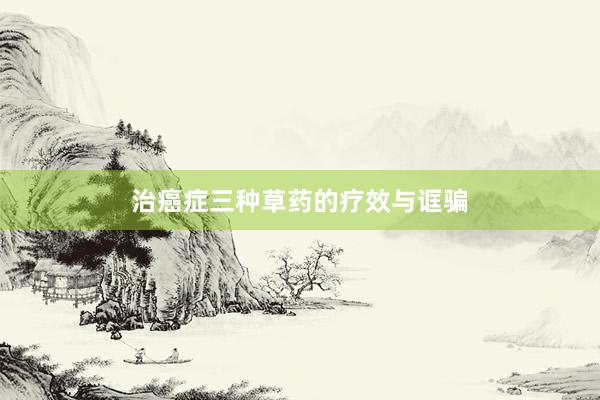 治癌症三种草药的疗效与诓骗