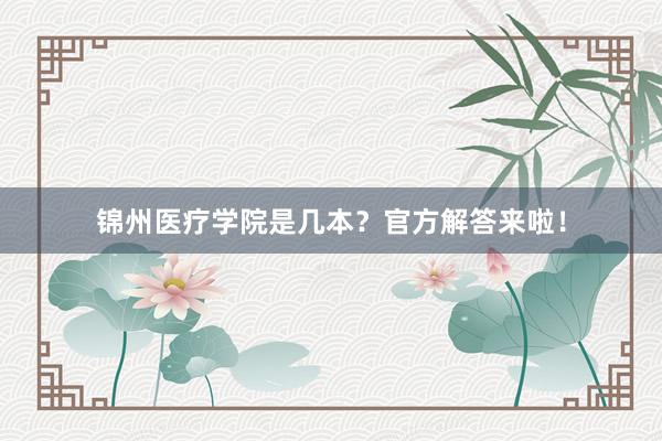 锦州医疗学院是几本？官方解答来啦！